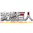 変態巨人 (hentaititan)