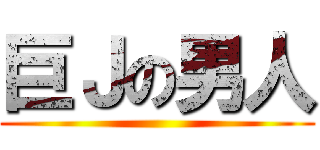 巨Ｊの男人 ()