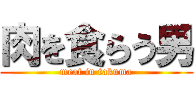 肉を食らう男 (meat in takuma)