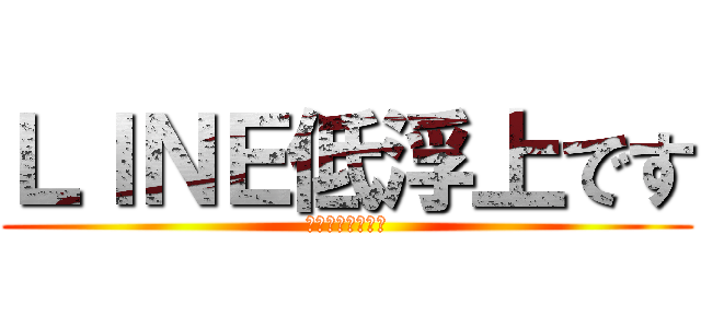 ＬＩＮＥ低浮上です (ブロックしないで)