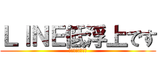 ＬＩＮＥ低浮上です (ブロックしないで)