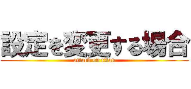 設定を変更する場合 (attack on titan)