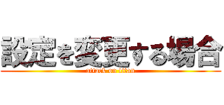 設定を変更する場合 (attack on titan)