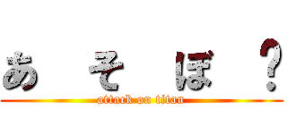 あ  そ  ぼ  〜 (attack on titan)