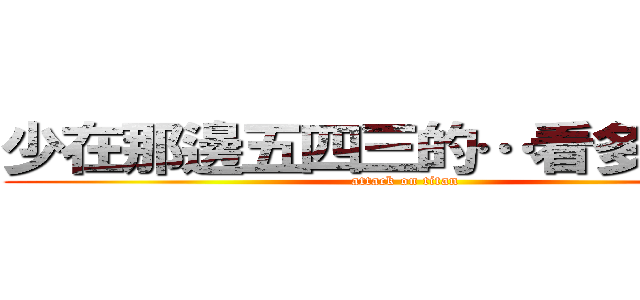 少在那邊五四三的…看多了啦！！ (attack on titan)