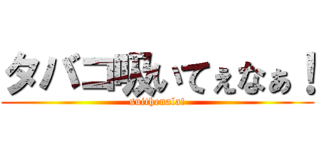 タバコ吸いてぇなぁ！ (suithenala!)