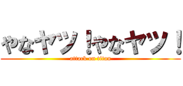 やなヤツ！やなヤツ！ (attack on titan)