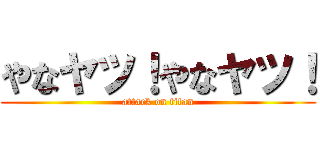 やなヤツ！やなヤツ！ (attack on titan)