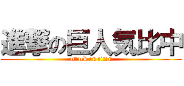 進撃の巨人気比中 (attack on titan)