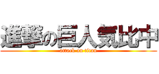 進撃の巨人気比中 (attack on titan)