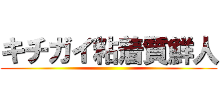 キチガイ粘着質鮮人 ()