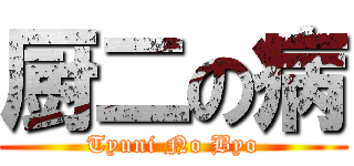 厨二の病 (Tyuni No Byo)