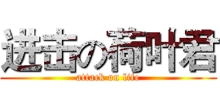 进击の荷叶君 (attack on life)