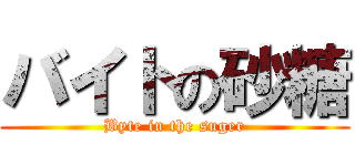 バイトの砂糖 (Byte in the suger)