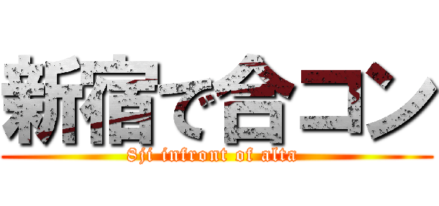 新宿で合コン (8ji infront of alta )