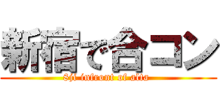 新宿で合コン (8ji infront of alta )