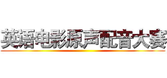 英语电影原声配音大赛 ()