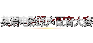 英语电影原声配音大赛 ()