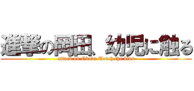 進撃の岡田、幼児に触る (attack on Okada Touch the kids)