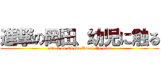 進撃の岡田、幼児に触る (attack on Okada Touch the kids)