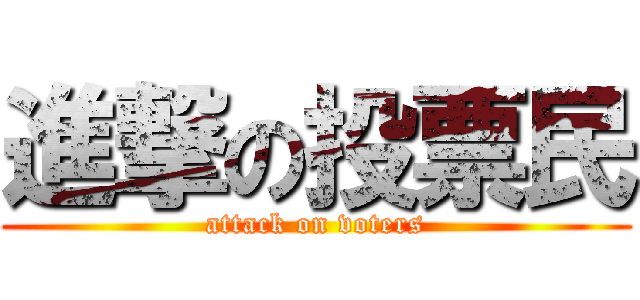 進撃の投票民 (attack on voters)