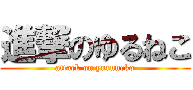 進撃のゆるねこ (attack on yuruneko)