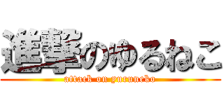 進撃のゆるねこ (attack on yuruneko)