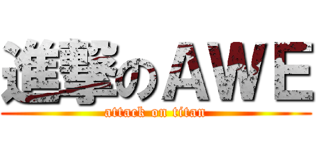 進撃のＡＷＥ (attack on titan)