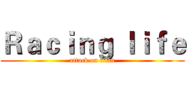 Ｒａｃｉｎｇ ｌｉｆｅ (attack on titan)