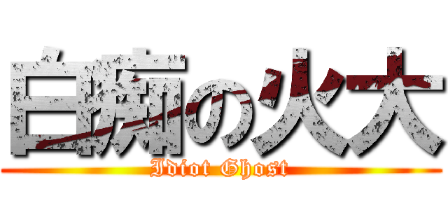 白痴の火大 (Idiot Ghost)
