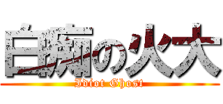 白痴の火大 (Idiot Ghost)