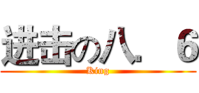 进击の八．６ (King)