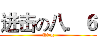 进击の八．６ (King)
