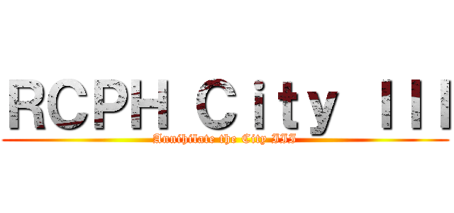 ＲＣＰＨ Ｃｉｔｙ ＩＩＩ (Annihilate the City III)