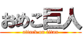 おめこ巨人 (attack on titan)