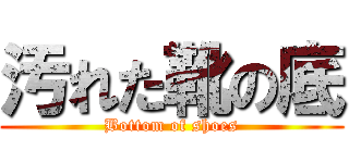 汚れた靴の底 (Bottom of shoes)