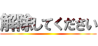 解除してください ()