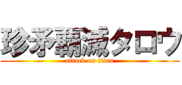 珍矛覇滅タロウ (attack on titan)