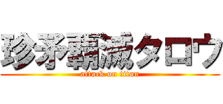 珍矛覇滅タロウ (attack on titan)