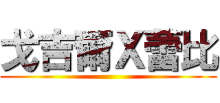 戈吉爾Ｘ蕾比 ()