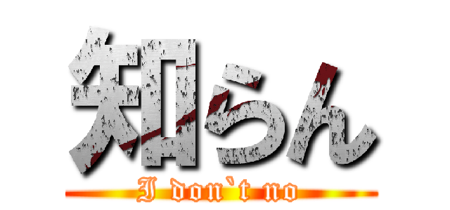 知らん (I don`t no)