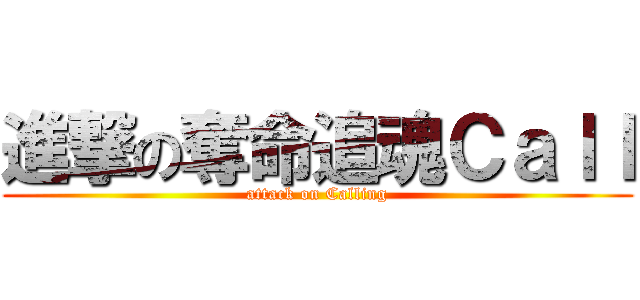 進撃の奪命追魂Ｃａｌｌ (attack on Calling)