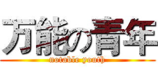 万能の青年 (notable youth)