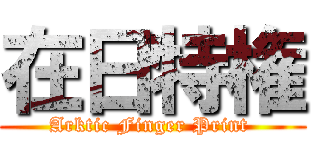 在日特権 (Arktic Finger Print )