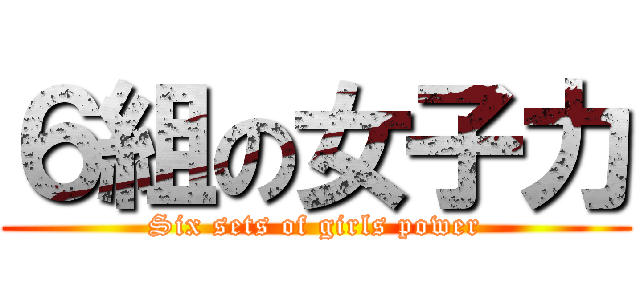 ６組の女子力 (Six sets of girls power)