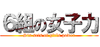 ６組の女子力 (Six sets of girls power)