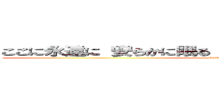 ここに永遠に 安らかに眠る 私の最も愛する 親愛なる君へ (attack on titan)