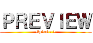 ＰＲＥＶＩＥＷ (Episode 2)