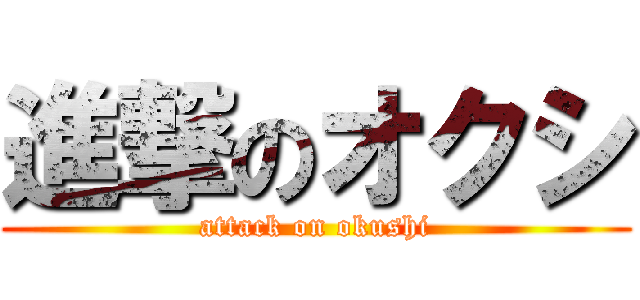 進撃のオクシ (attack on okushi)
