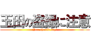 玉田の盗撮に注意 (You should say!)